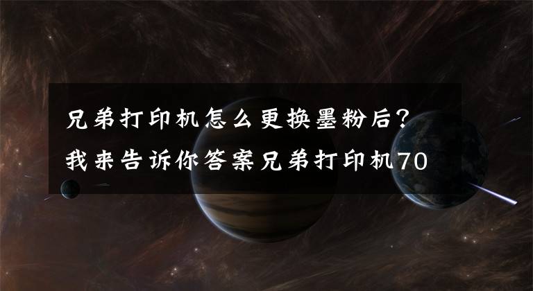 兄弟打印机怎么更换墨粉后？我来告诉你答案兄弟打印机7080D取消更换墨盒步骤