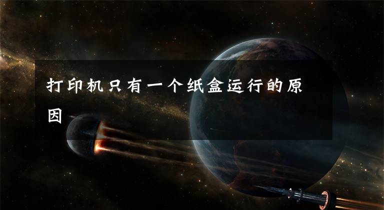 打印机只有一个纸盒运行的原因文章配图