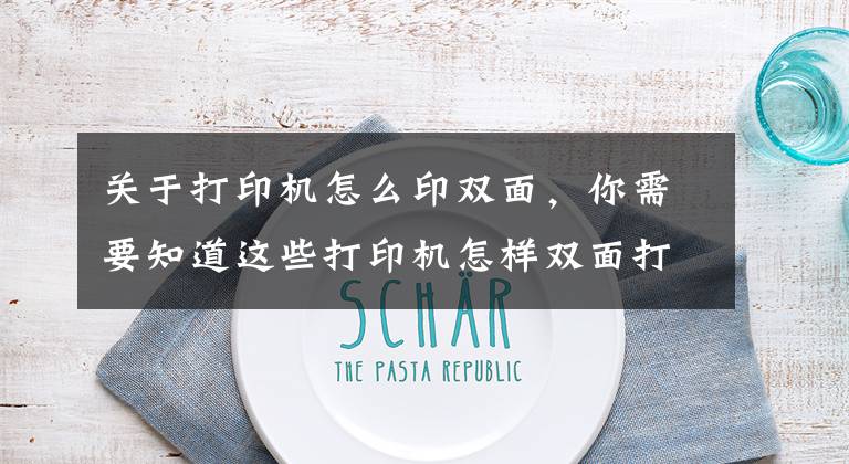 关于打印机怎么印双面，你需要知道这些打印机怎样双面打印？超详细的双面打印教程来啦文章配图