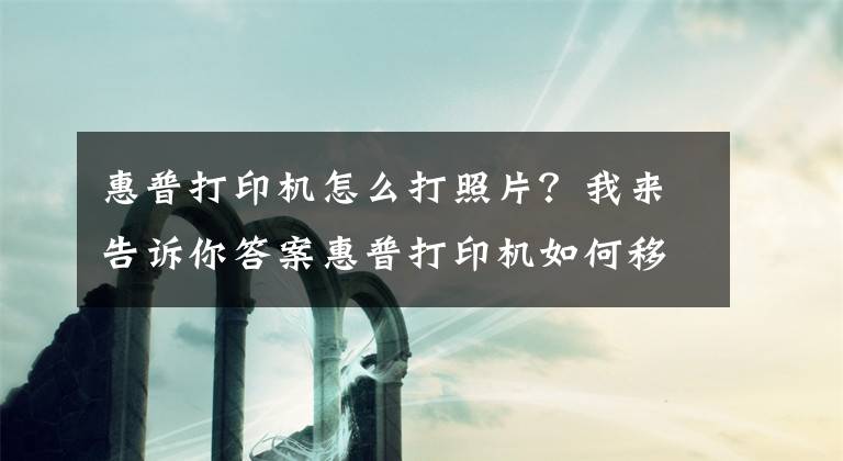 惠普打印机怎么打照片？我来告诉你答案惠普打印机如何移动端连接，无线打印