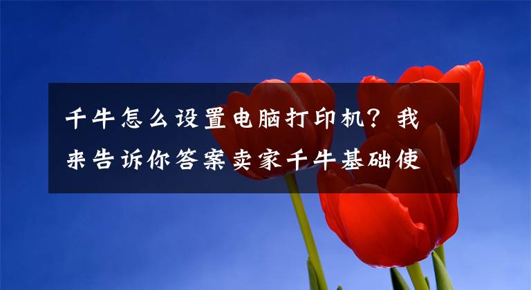 千牛怎么设置电脑打印机？我来告诉你答案卖家千牛基础使用知识（2）文章配图