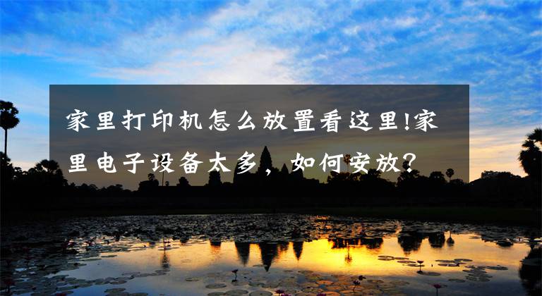 家里打印机怎么放置看这里!家里电子设备太多，如何安放？利用书桌小场景布局文章配图