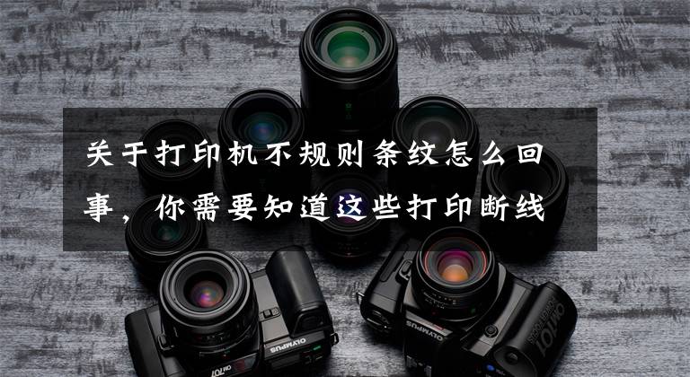 关于打印机不规则条纹怎么回事，你需要知道这些打印断线，有色差！那是你的打印机堵头了文章配图