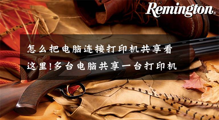 怎么把电脑连接打印机共享看这里!多台电脑共享一台打印机 不同版本的电脑系统如何来设置共享印机文章配图