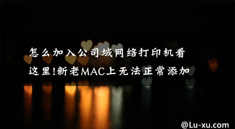 怎么加入公司域网络打印机看这里!新老MAC上无法正常添加Windows局域网共享打印机的进来吧文章配图