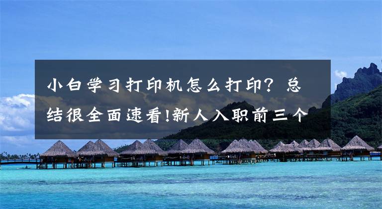 小白学习打印机怎么打印？总结很全面速看!新人入职前三个必备的办公打印小技巧，学会了办公效率快人一步文章配图