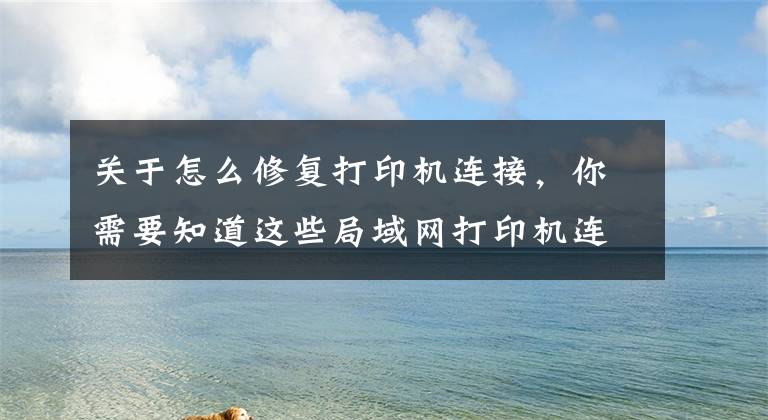 关于怎么修复打印机连接，你需要知道这些局域网打印机连不上的处理文章配图