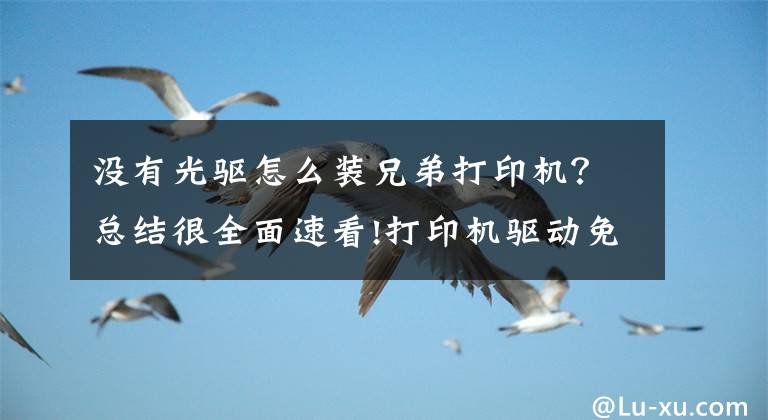 没有光驱怎么装兄弟打印机？总结很全面速看!打印机驱动免光驱安装