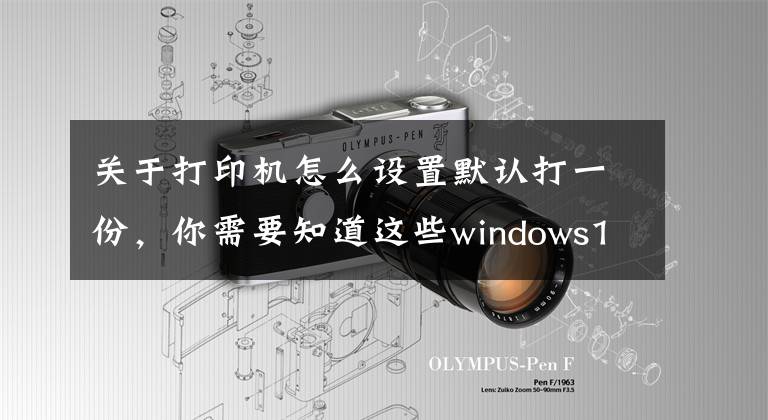 关于打印机怎么设置默认打一份，你需要知道这些windows10 office2013如何设置默认打印机？文章配图