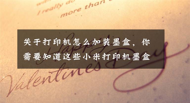 关于打印机怎么加装墨盒，你需要知道这些小米打印机墨盒版的能不能加墨？如何加墨？教程奉上文章配图