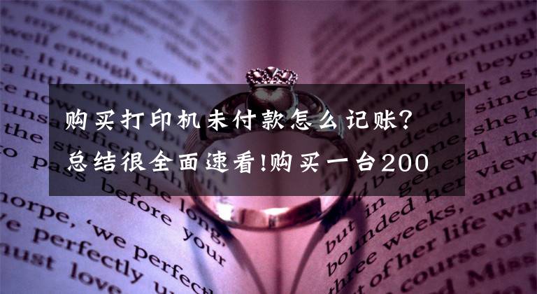 购买打印机未付款怎么记账？总结很全面速看!购买一台2000元打印机，计入“管理费用”还是“固定资产”？