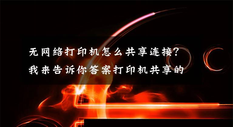 无网络打印机怎么共享连接？我来告诉你答案打印机共享的这些事，小白看了都说好文章配图