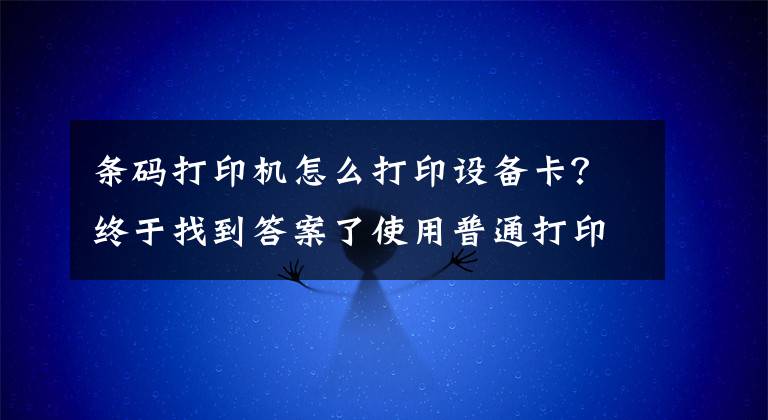 条码打印机怎么打印设备卡？终于找到答案了使用普通打印机打印条码标签文章配图