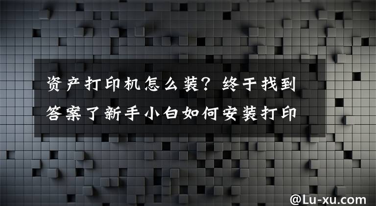 资产打印机怎么装？终于找到答案了新手小白如何安装打印机文章配图