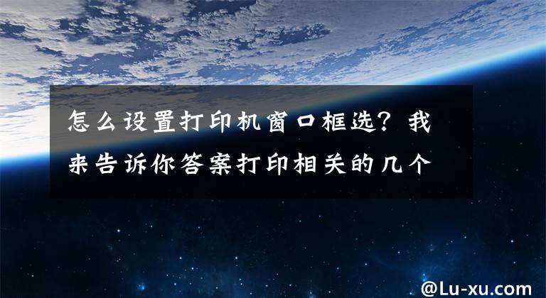 怎么设置打印机窗口框选？我来告诉你答案打印相关的几个简单设置文章配图
