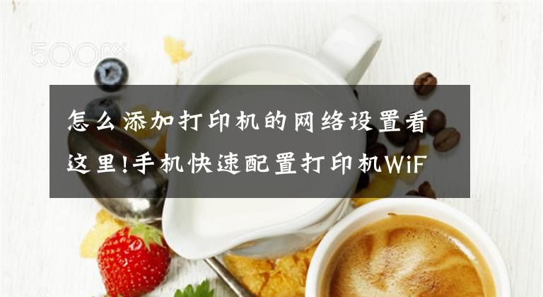 怎么添加打印机的网络设置看这里!手机快速配置打印机WiFi大招文章配图