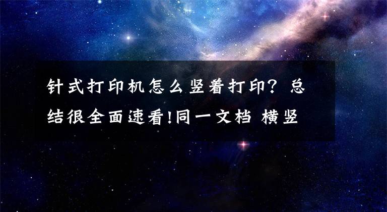 针式打印机怎么竖着打印？总结很全面速看!同一文档 横竖同时打印