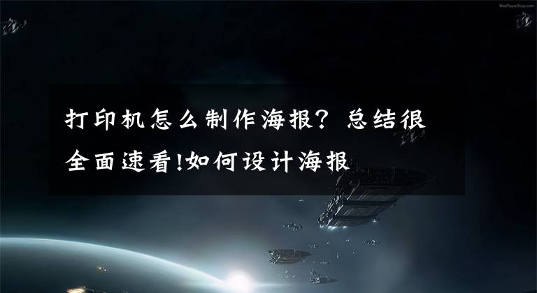 打印机怎么制作海报？总结很全面速看!如何设计海报