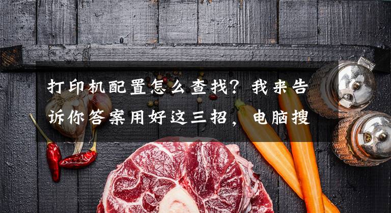打印机配置怎么查找？我来告诉你答案用好这三招，电脑搜索打印机设备很迅速文章配图