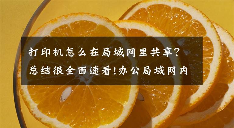 打印机怎么在局域网里共享？总结很全面速看!办公局域网内的打印机如何安装并分享？文章配图