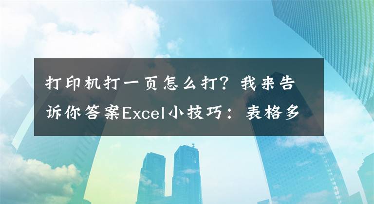 打印机打一页怎么打？我来告诉你答案Excel小技巧：表格多页内容如何打印成一页？