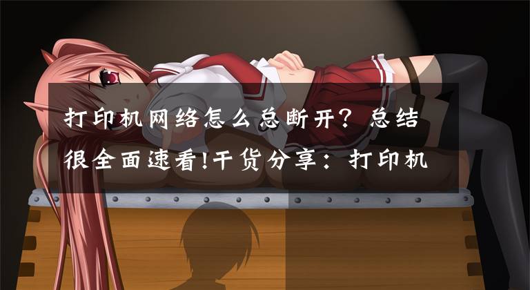 打印机网络怎么总断开？总结很全面速看!干货分享：打印机无线连接断开了怎么办？文章配图
