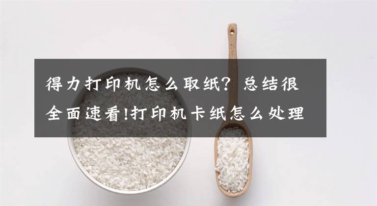 得力打印机怎么取纸？总结很全面速看!打印机卡纸怎么处理，看完你就知道拉文章配图
