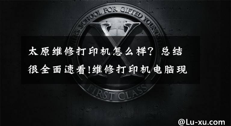 太原维修打印机怎么样？总结很全面速看!维修打印机电脑现在有点苦逼！