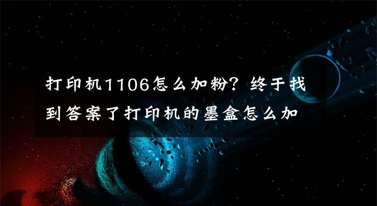 打印机1106怎么加粉？终于找到答案了打印机的墨盒怎么加粉？能动手的都自己加吧！