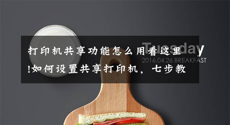 打印机共享功能怎么用看这里!如何设置共享打印机，七步教会你文章配图