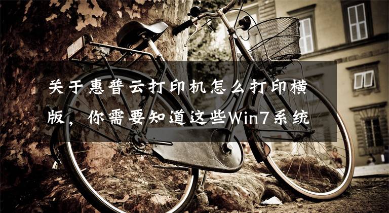 关于惠普云打印机怎么打印横版，你需要知道这些Win7系统怎么横向打印？电脑设置横向打印的方法