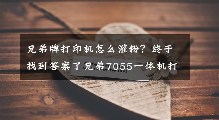 兄弟牌打印机怎么灌粉？终于找到答案了兄弟7055一体机打印机加粉图解以及清零方法，旅行诗人俊仔加粉4文章配图