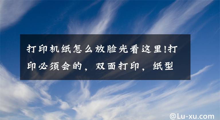 打印机纸怎么放脸光看这里!打印必须会的，双面打印，纸型及PPT打印设置文章配图