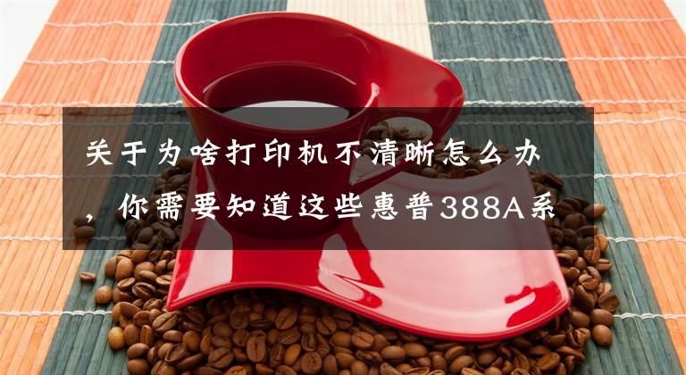 关于为啥打印机不清晰怎么办，你需要知道这些惠普388A系列硒鼓加粉后打印出现模糊现象文章配图