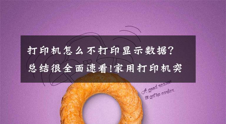 打印机怎么不打印显示数据？总结很全面速看!家用打印机突然停止打印，学会这几招轻松解决文章配图