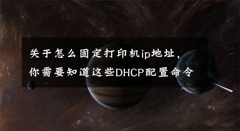 关于怎么固定打印机ip地址，你需要知道这些DHCP配置命令对于工作中的应用（2）：怎么做？文章配图