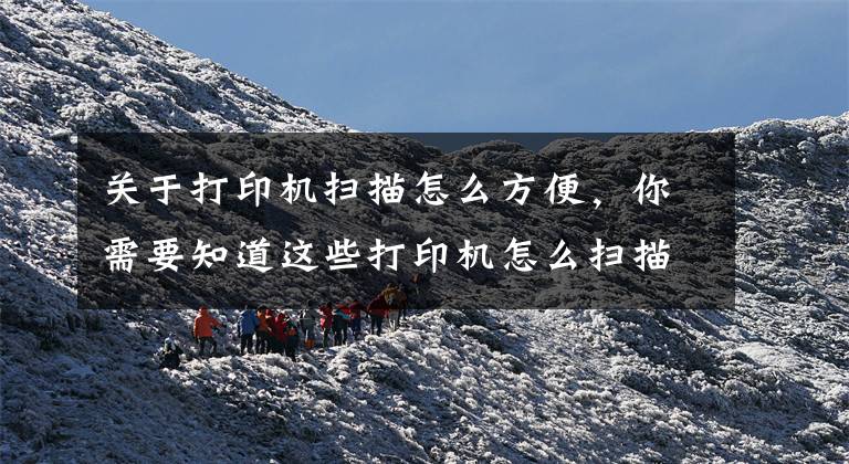 关于打印机扫描怎么方便，你需要知道这些打印机怎么扫描？文章配图
