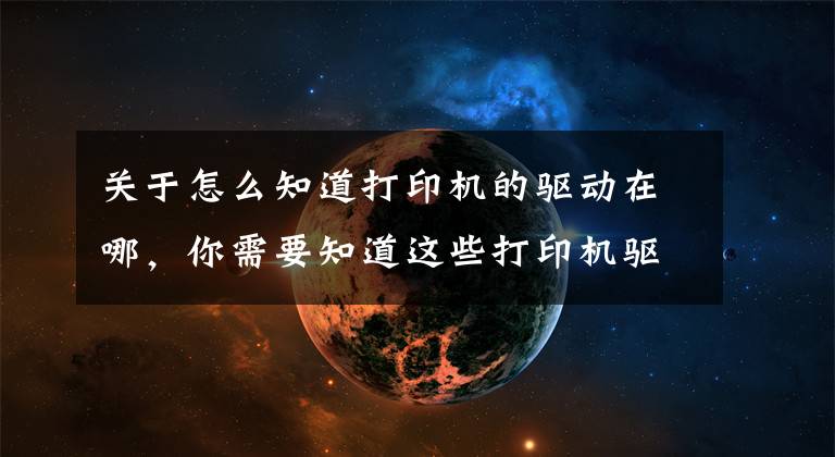 关于怎么知道打印机的驱动在哪，你需要知道这些打印机驱动安装，适合任何型号的打印机文章配图