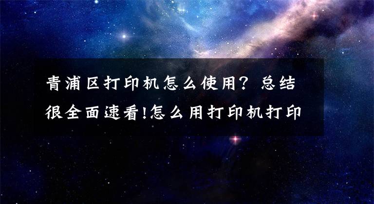青浦区打印机怎么使用？总结很全面速看!怎么用打印机打印文档？掌握这些技巧，其实很简单文章配图