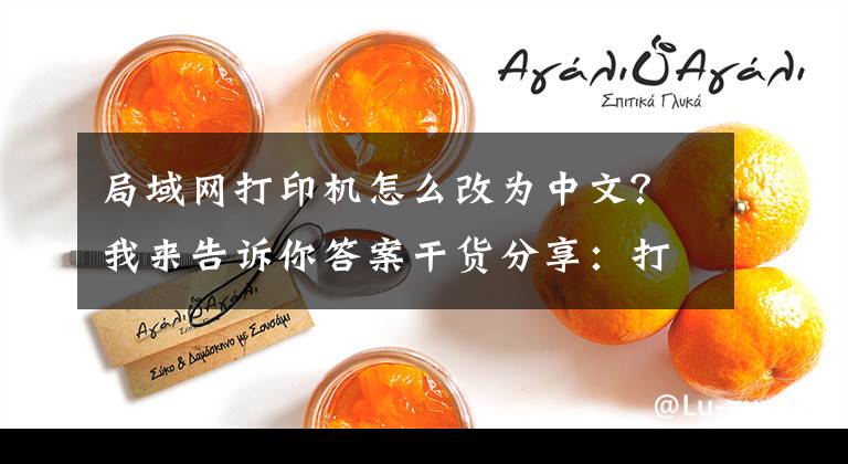 局域网打印机怎么改为中文？我来告诉你答案干货分享：打印机安装语言显示错误处理文章配图