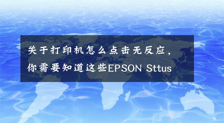 关于打印机怎么点击无反应，你需要知道这些EPSON Sttus Monitor 3打印机状态按钮灰色的无法点击查看？什么原因文章配图