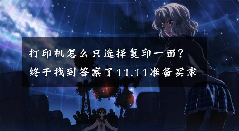 打印机怎么只选择复印一面？终于找到答案了11.11准备买家用打印机 怎么双面打印？文章配图