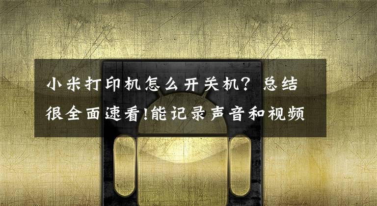 小米打印机怎么开关机？总结很全面速看!能记录声音和视频的照片，小米口袋照片打印机文章配图