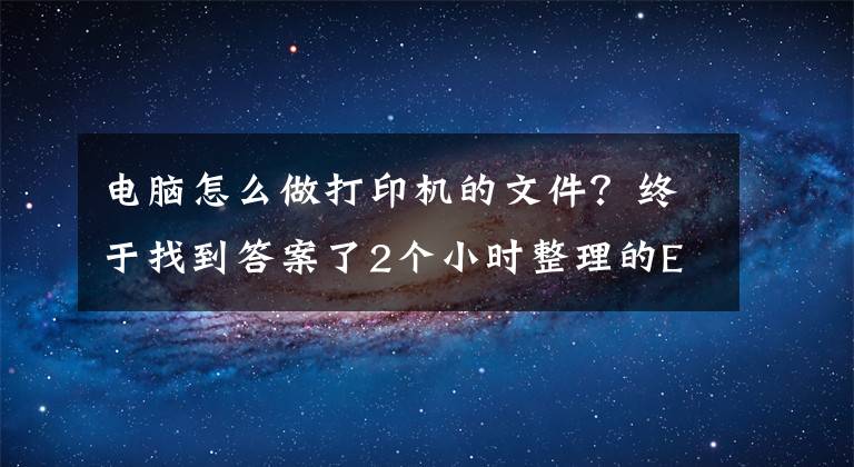 电脑怎么做打印机的文件？终于找到答案了2个小时整理的Excel打印设置大全，赶紧收藏转发备用吧