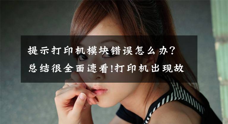 提示打印机模块错误怎么办？总结很全面速看!打印机出现故障代码看不懂？弄懂这些搞定打印问题文章配图