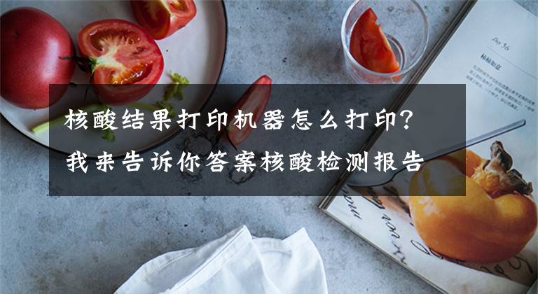 核酸结果打印机器怎么打印？我来告诉你答案核酸检测报告可以在其他医院打印吗？核酸检测报告怎么自己打印？文章配图