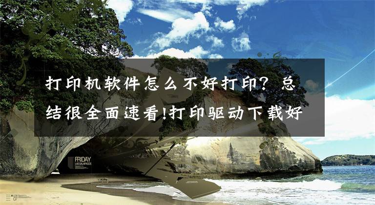 打印机软件怎么不好打印？总结很全面速看!打印驱动下载好还是无法打印？这样处理就对了文章配图
