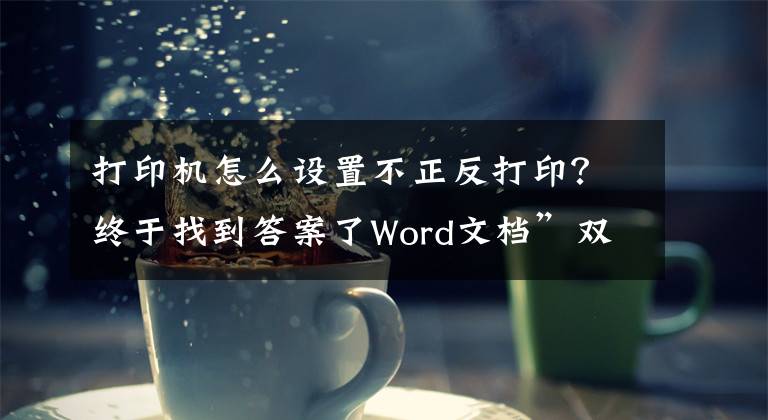 打印机怎么设置不正反打印？终于找到答案了Word文档”双面打印“文章配图