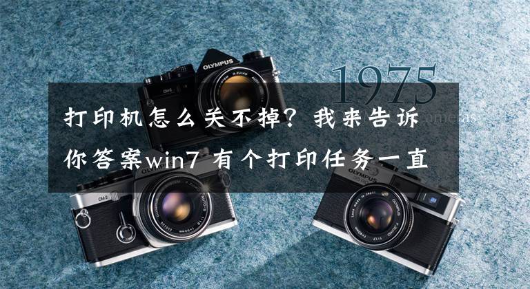 打印机怎么关不掉？我来告诉你答案win7 有个打印任务一直取消不了的解决办法