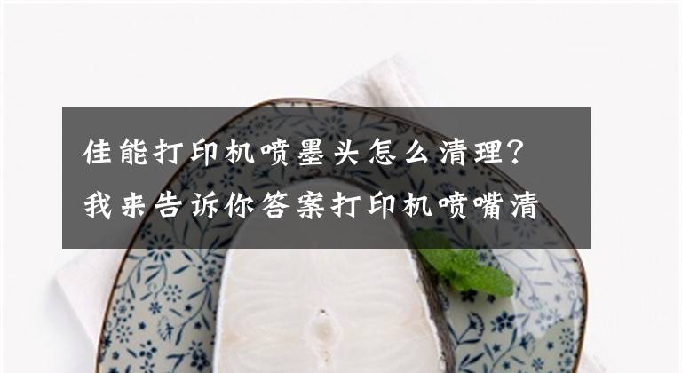 佳能打印机喷墨头怎么清理？我来告诉你答案打印机喷嘴清洗情况说明（解决墨盒不出墨等问题）文章配图